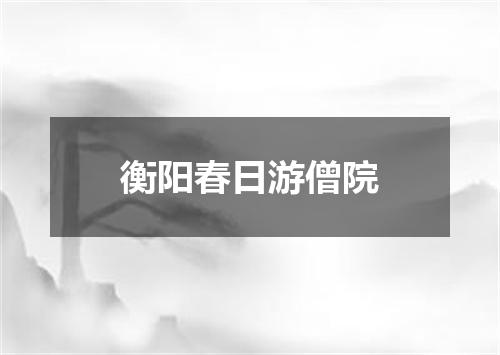 衡阳春日游僧院