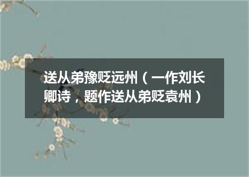 送从弟豫贬远州（一作刘长卿诗，题作送从弟贬袁州）