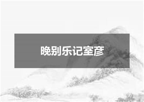 晚别乐记室彦